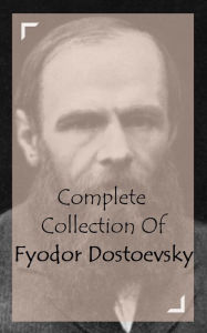 Title: Complete Collection Of Fyodor Dostoevsky (Huge Collection of Works of Fyodor Dostoevsky Including Crime and Punishment, Poor Folk, The Brothers Karamazov, The Crocodile, The Idiot, The Possessed, The Gambler, And A Lot More), Author: Fyodor Dostoevsky