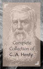Complete Collection of G. A. Henty (Huge Collection of Works of G. A. Henty Including The Cornet of Horse, The Dash for Khartoum, The Dragon and the Raven, The Golden Canyon, The Lion of Saint Mark, And A Lot More)