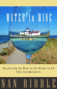 Title: Water to Wine: Discovering the Wine of the Divine in All Your Circumstances, Author: Nan Riddle