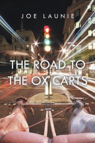 Title: The Road to the Ox Carts, Author: Joseph J. Launie