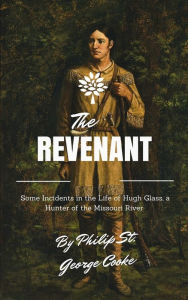 Title: The Revenant: Some Incidents in the Life of Hugh Glass, a Hunter of the Missouri River, Author: Philip Philip St. George Cooke