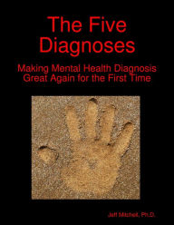 Title: The Five Diagnoses: Making Mental Health Diagnosis Great Again for the First Time, Author: Jeff Mitchell