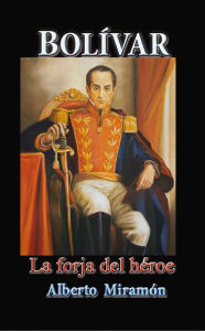 Title: Bolivar, I, La Forja del Heroe, Author: Alberto Miramon
