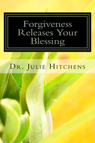 Title: Forgiveness Releases Your Blessings, Author: Julie Hitchens