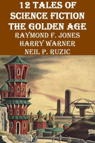 Title: 12 Tales of Science Fiction - The Golden Age, Author: Raymond F. Jones