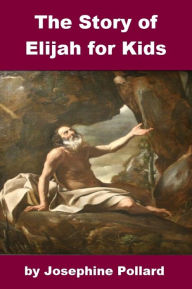 Title: The Story of Elijah for Kids, Author: Josephine Pollard