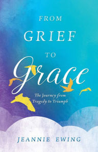 Title: From Grief to Grace, Author: Jeannie Ewing