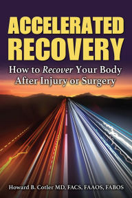 Title: Accelerated Recovery: How to Recover Your Body After Injury or Surgery, Author: Howard B Cotler MD