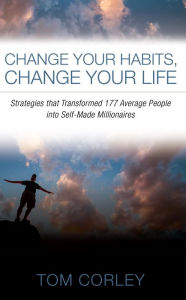 Title: Change Your Habits, Change Your Life: Strategies that Transformed 177 Average People into Self-Made Millionaires, Author: Tom Corley