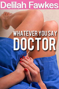 Title: Whatever You Say, Doctor: A Naughty Erotic Tale (Taken by the Doctor, #1), Author: Delilah Fawkes