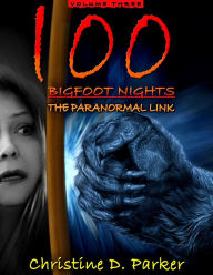 Title: 100 Bigfoot Nights: The Paranormal Link, Author: Christine D. Parker