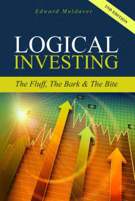 Title: Logical Investing--The Fluff, The Bark & The Bite--2nd Edition, Author: Edward Moldaver