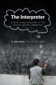 Title: The Interpreter: A Social Science Perspective on the American Led War in Afghanistan, Author: H. Jon Dada