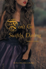 Title: Don't Go Swiftly, Darling: An Ever After Tales Collection, Author: Robyn Tocker