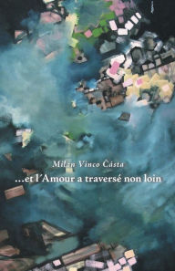 Title: ... et lAmour a traverse non loin, Author: Milan Vinco Casta