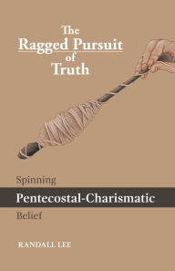 Title: The Ragged Pursuit of Truth: Spinning Pentecostal-Charismatic Belief, Author: Randall Lee