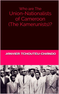 Title: Who are The Union-Nationalists of Cameroon (The Kamerunists)?, Author: Sudhir P Singh