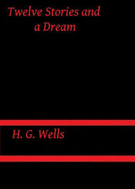 Title: Twelve Stories and a Dream by H. G. Wells, Author: H. G. Wells