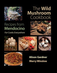 Title: The Wild Mushroom Cookbook: Recipes from Mendocino, Author: Merry Winslow