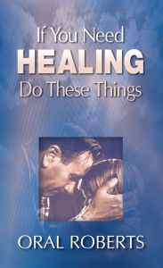 Title: If You Need Healing Do These Things, Author: Oral Roberts