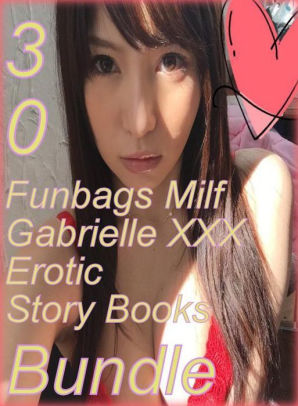 Xxx Funbags - Milf Gabrielle XXX: 30 Funbags Milf Gabrielle XXX Erotic Story Books Bundle  ( sex, porn, fetish, bondage, oral, anal, ebony,domination,erotic sex ...