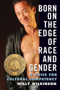 Title: Born on the Edge of Race and Gender: A Voice for Cultural Competency, Author: Willy Wilkinson