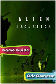 Title: Alien Isolation Guide, Author: Cris Converse