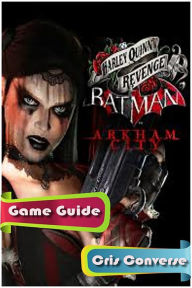 Title: Batman Arkham City Harley Quinns Revenge Game Guide, Author: Cris Converse