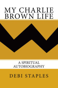 Title: My Charlie Brown Life: A Spiritual Autobiography, Author: Debi Staples