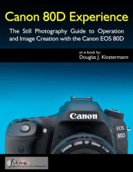 Title: Canon 80D Experience - The Still Photography Guide to Operation and Image Creation with the Canon EOS 80D, Author: Douglas Klostermann