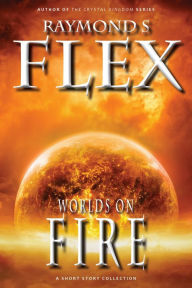 Title: Worlds On Fire: A Fantasy Short Story Collection, Author: Raymond S Flex