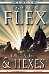 Title: Blood & Guts & Hexes: A Crystal Kingdom Short Story Collection, Author: Raymond S Flex
