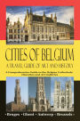 Cities of Belgium - A Travel Guide of Art and History: A Comprehensive Guide to the Belgian Cathedrals, Churches and Art Galleries - Bruges, Ghent, Brussels, Antwerp