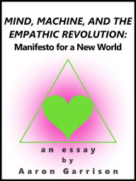 Title: Mind, Machine, and the Empathic Revolution: Manifesto for a New World, Author: Aaron Garrison