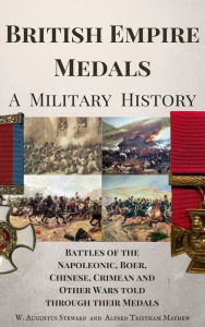 Title: British Empire Medals - A Military History - The Battles of the Napoleonic, Boer, Chinese, Crimean and Other Wars Told Through Their Medals, Author: W. Augustus Steward