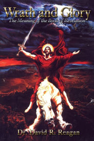 Title: Wrath and Glory: The Meaning of the Book of Revelation 2nd Edition, Author: David Reagan