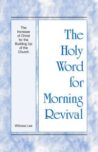Title: The Holy Word for Morning Revival - The Increase of Christ for the Building Up of the Church, Author: Witness Lee