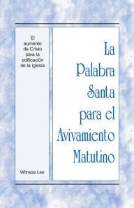 Title: La Palabra Santa para el Avivamiento Matutino - El aumento de Cristo para la edificacion de la iglesia, Author: Witness Lee