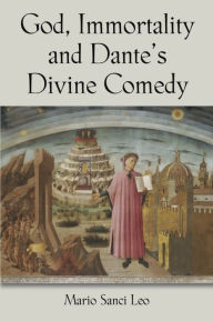 Title: God, Immortality and Dantes Divine Comedy - A Search for the Meaning of Life, Author: Mario Sanci Leo