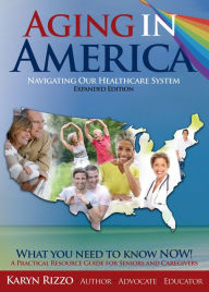 Title: AGING in AMERICA NAVIGATING OUR HEALTHCARE SYSTEM - EXPANDED EDITION, Author: Karyn Rizzo