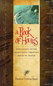 Title: A Book of Hours: Meditations on the Traditional Christian Hours of Prayer, Author: Patricia Colling Egan