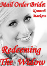 Title: Mail Order Bride: Redeeming The Widow: A Clean Historical Mail Order Bride Western Victorian Romance (Redeemed Mail Order Brides Book 12), Author: Kenneth Markson