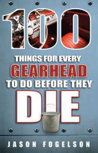 Title: 100 Things for Every Gearhead to Do Before They Die, Author: Jason Fogelson