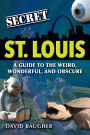 Secret St. Louis: A Guide to the Weird, Wonderful, and Obscure