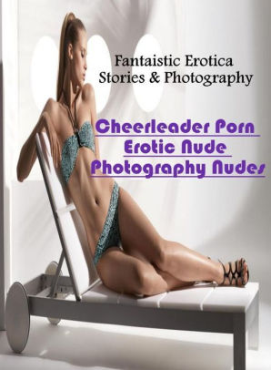 Bondage Cheerleader Porn - Erotic: Fantaistic Erotica Stories & Photography Cheerleader Porn Erotic  Nude Photography Nudes ( Erotic Photography, Erotic Stories, Nude Photos,  ...
