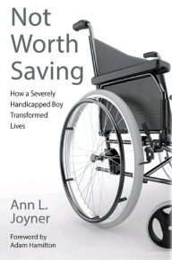 Title: Not Worth Saving: How a Severely Handicapped Boy Transformed Lives, Author: Ann L. Joyner