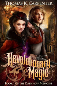 Title: Revolutionary Magic (Book One of the Dashkova Memoirs), Author: Thomas K. Carpenter