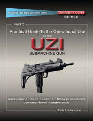 Title: Practical Guide to the Operational Use of the UZI Submachine Gun, Author: Erik Lawrence