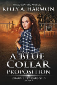 Title: A Blue Collar Proposition, Author: Kelly A. Harmon
