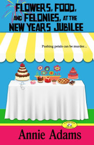 Title: Flowers, Food, and Felonies at the New Year's Jubilee (A Flower Shop Mystery Novella), Author: Annie Adams